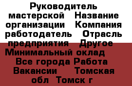 Руководитель мастерской › Название организации ­ Компания-работодатель › Отрасль предприятия ­ Другое › Минимальный оклад ­ 1 - Все города Работа » Вакансии   . Томская обл.,Томск г.